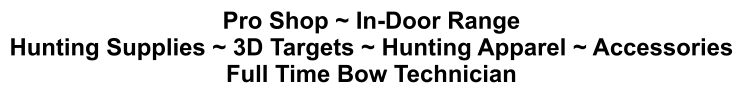 Pro Shop ~ In-Door Range Hunting Supplies ~ 3D Targets ~ Hunting Apparel ~ Accessories Full Time Bow Technician